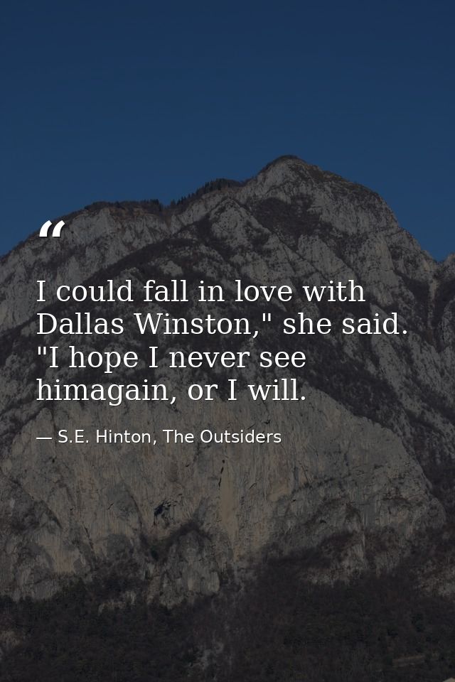 I could fall in love with Dallas Winston," she said. "I hope I never see himagain, or I will. — S.E. Hinton, The Outsiders