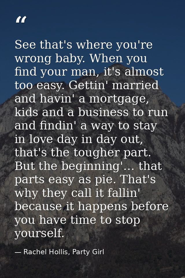 See that's where you're wrong baby. When you find your man, it's almost too easy. Gettin' married and havin' a mortgage, — Rachel Hollis, Party Girl