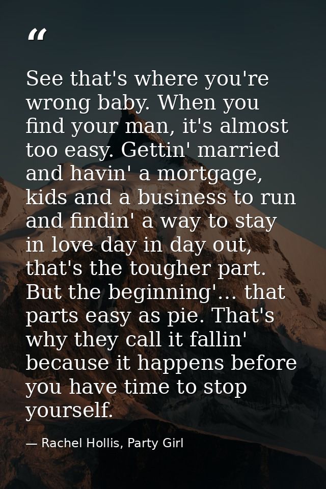 See that's where you're wrong baby. When you find your man, it's almost too easy. Gettin' married and havin' a mortgage, — Rachel Hollis, Party Girl