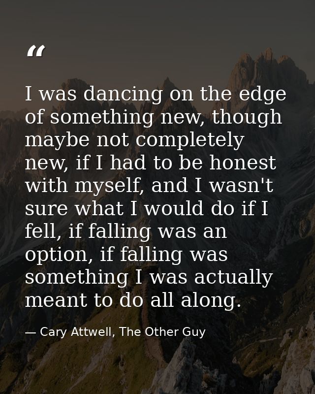 I was dancing on the edge of something new, though maybe not completely new, if I had to be honest with myself, and I wa — Cary Attwell, The Other Guy