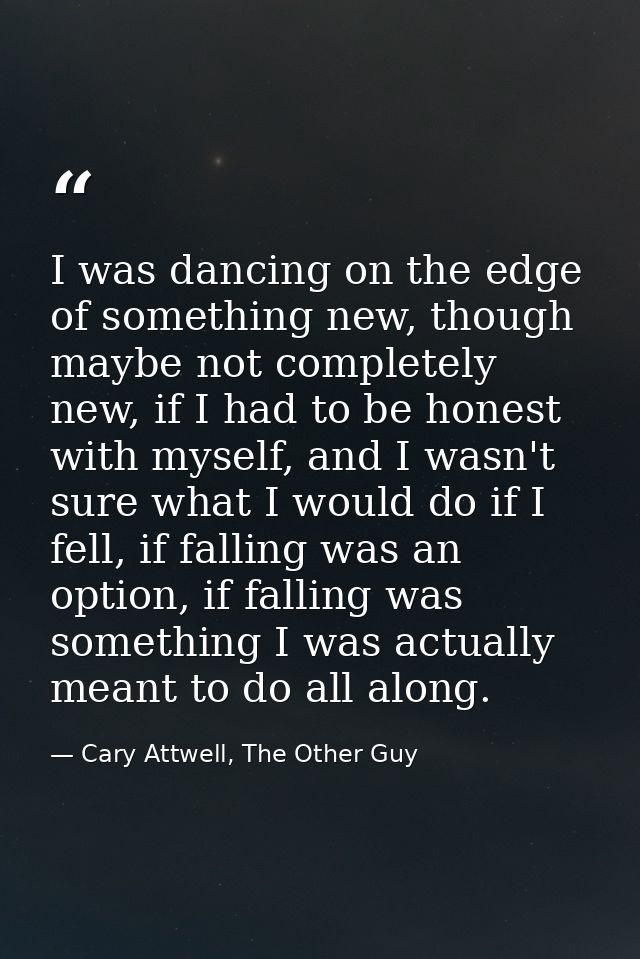 I was dancing on the edge of something new, though maybe not completely new, if I had to be honest with myself, and I wa — Cary Attwell, The Other Guy