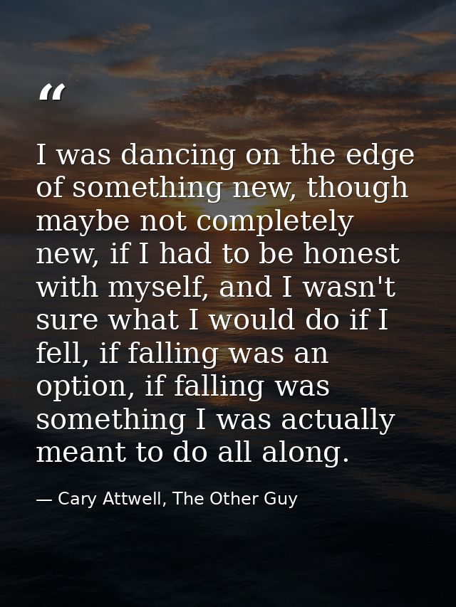 I was dancing on the edge of something new, though maybe not completely new, if I had to be honest with myself, and I wa — Cary Attwell, The Other Guy
