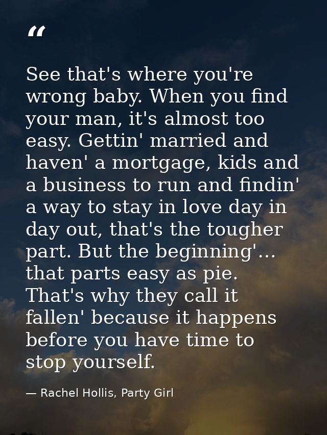 See that's where you're wrong baby. When you find your man, it's almost too easy. Gettin' married and haven' a mortgage, — Rachel Hollis, Party Girl