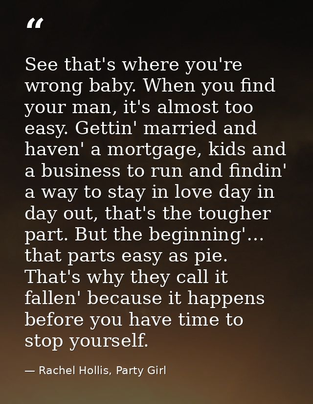 See that's where you're wrong baby. When you find your man, it's almost too easy. Gettin' married and haven' a mortgage, — Rachel Hollis, Party Girl