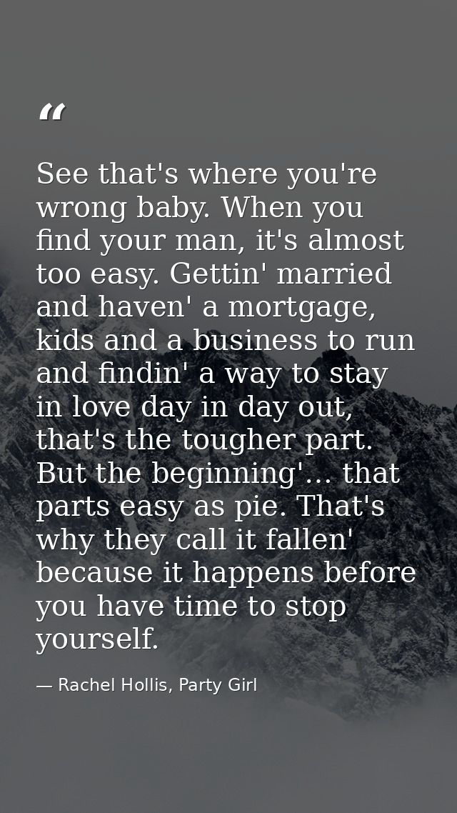 See that's where you're wrong baby. When you find your man, it's almost too easy. Gettin' married and haven' a mortgage, — Rachel Hollis, Party Girl