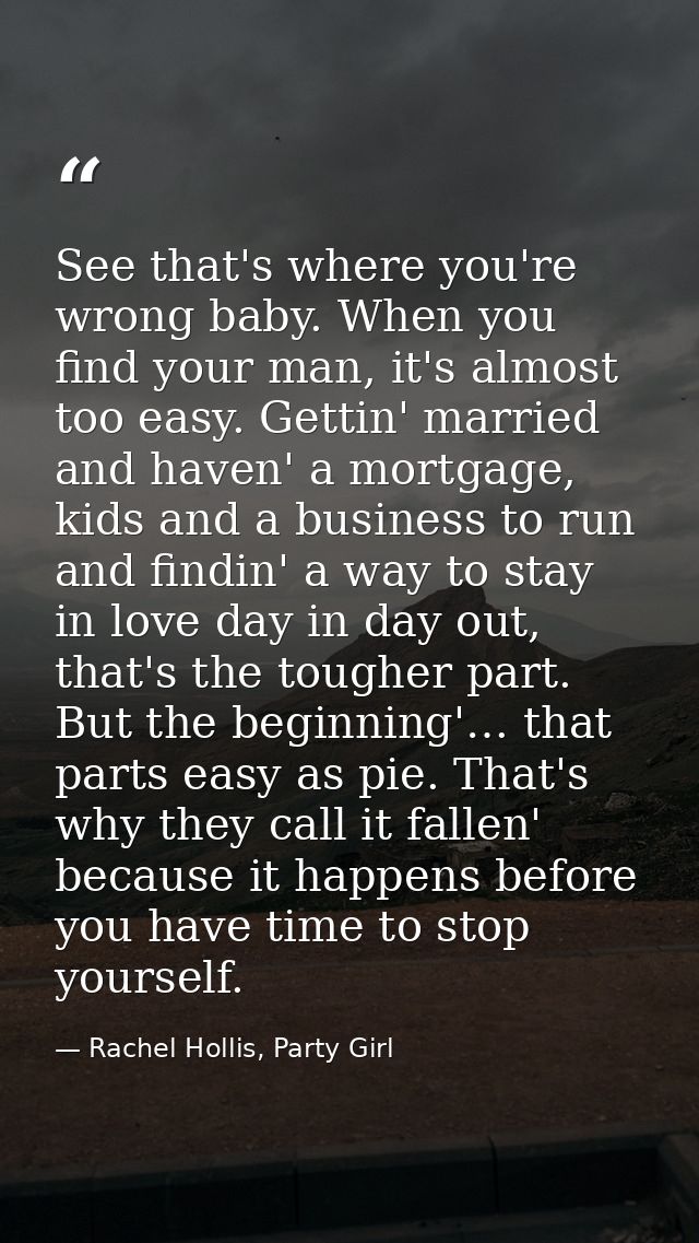 See that's where you're wrong baby. When you find your man, it's almost too easy. Gettin' married and haven' a mortgage, — Rachel Hollis, Party Girl