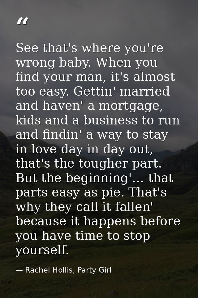 See that's where you're wrong baby. When you find your man, it's almost too easy. Gettin' married and haven' a mortgage, — Rachel Hollis, Party Girl