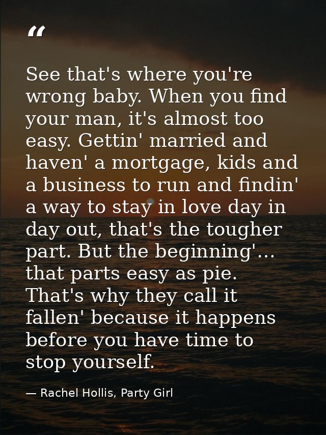 See that's where you're wrong baby. When you find your man, it's almost too easy. Gettin' married and haven' a mortgage, — Rachel Hollis, Party Girl