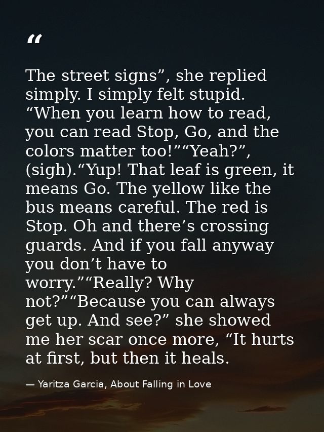 The street signs”, she replied simply. I simply felt stupid. “When you learn how to read, you can read Stop, Go, and the — Yaritza Garcia, About Falling in Love
