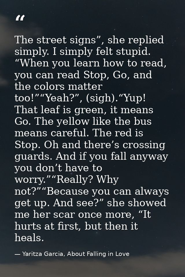 The street signs”, she replied simply. I simply felt stupid. “When you learn how to read, you can read Stop, Go, and the — Yaritza Garcia, About Falling in Love