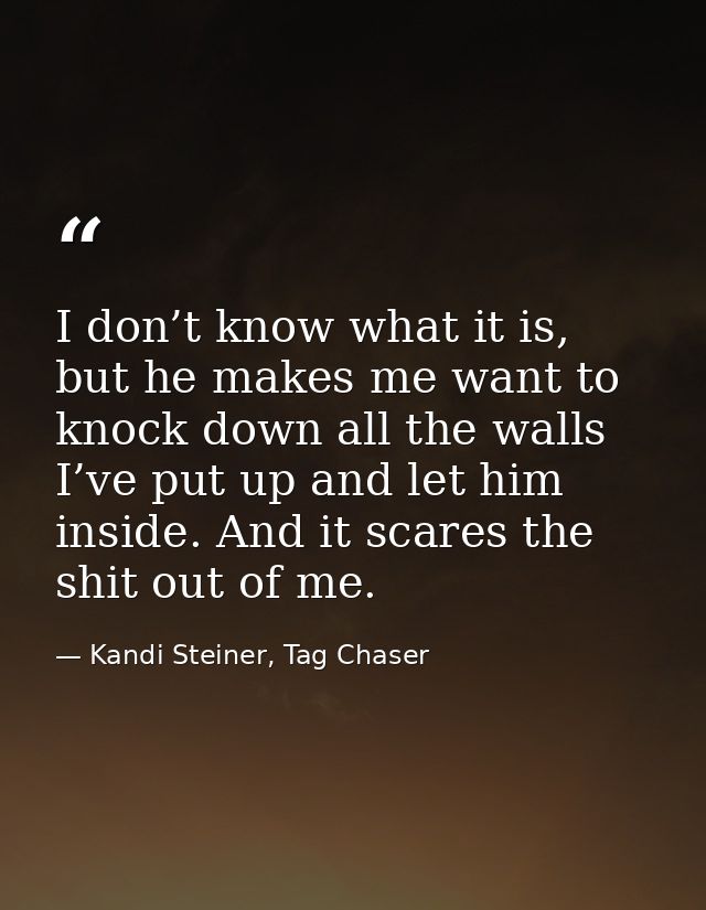 I don’t know what it is, but he makes me want to knock down all the walls I’ve put up and let him inside. And it scares  — Kandi Steiner, Tag Chaser