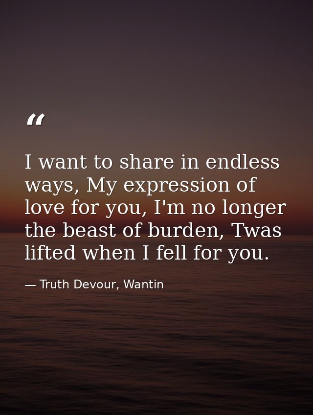 I want to share in endless ways, My expression of love for you, I'm no longer the beast of burden, Twas lifted when I fe — Truth Devour, Wantin