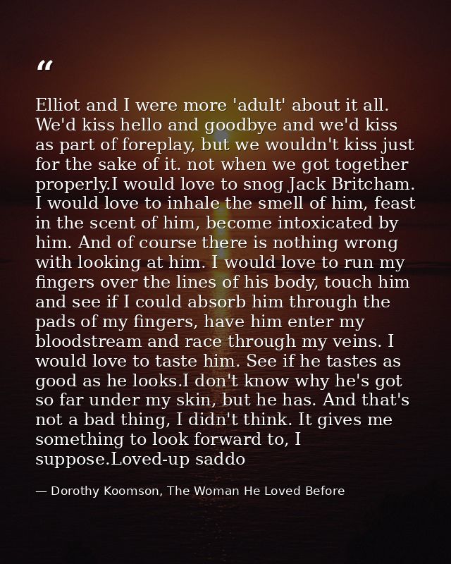 Elliot and I were more 'adult' about it all. We'd kiss hello and goodbye and we'd kiss as part of foreplay, but we would — Dorothy Koomson, The Woman He Loved Before