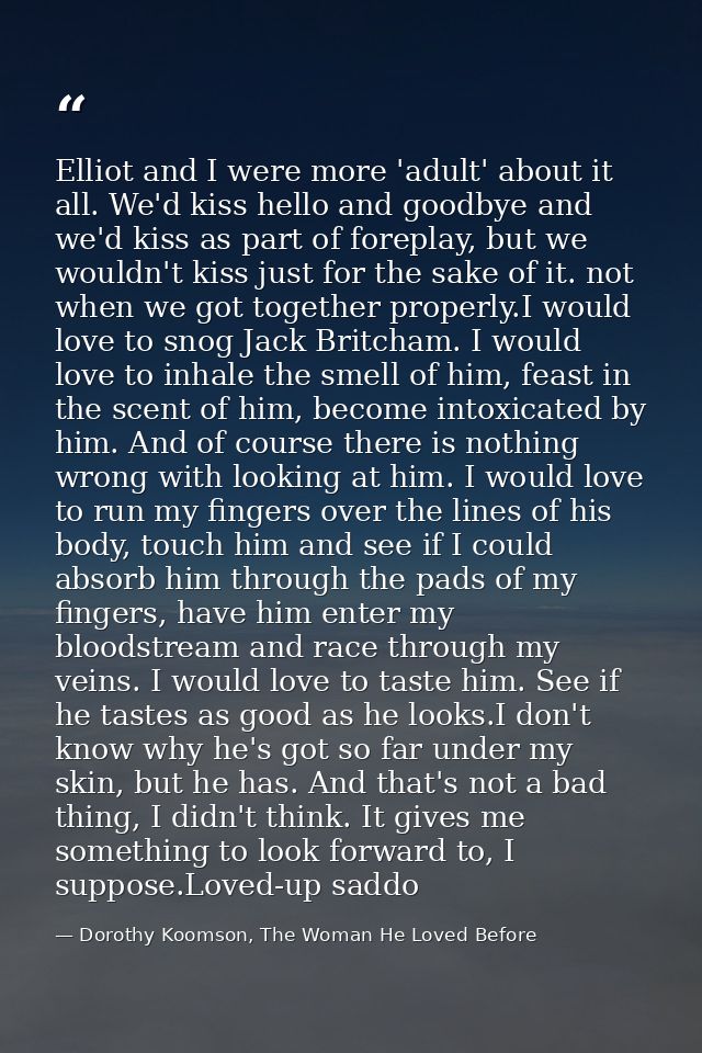 Elliot and I were more 'adult' about it all. We'd kiss hello and goodbye and we'd kiss as part of foreplay, but we would — Dorothy Koomson, The Woman He Loved Before