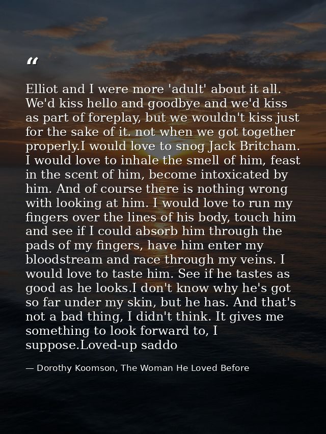 Elliot and I were more 'adult' about it all. We'd kiss hello and goodbye and we'd kiss as part of foreplay, but we would — Dorothy Koomson, The Woman He Loved Before
