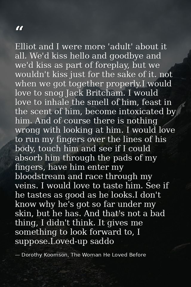 Elliot and I were more 'adult' about it all. We'd kiss hello and goodbye and we'd kiss as part of foreplay, but we would — Dorothy Koomson, The Woman He Loved Before