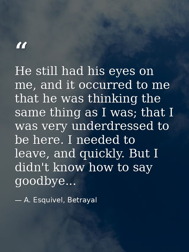 He still had his eyes on me, and it occurred to me that he was thinking the same thing as I was; that I was very underdr — A. Esquivel, Betrayal