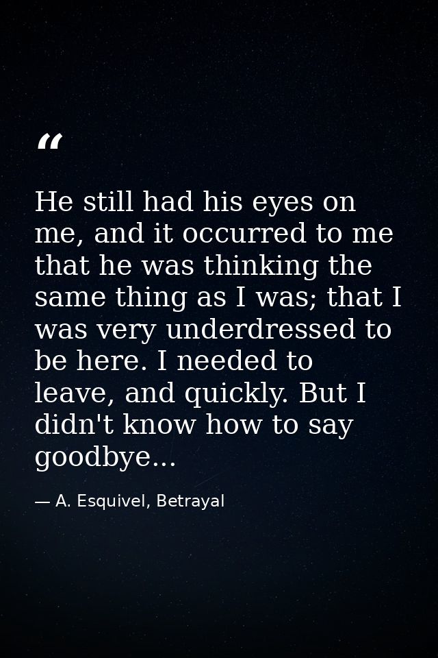 He still had his eyes on me, and it occurred to me that he was thinking the same thing as I was; that I was very underdr — A. Esquivel, Betrayal