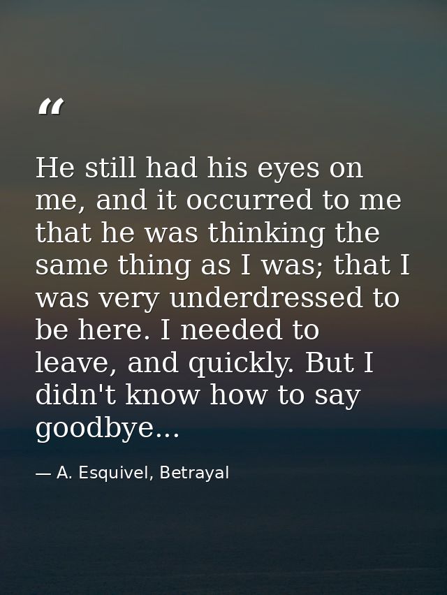He still had his eyes on me, and it occurred to me that he was thinking the same thing as I was; that I was very underdr — A. Esquivel, Betrayal