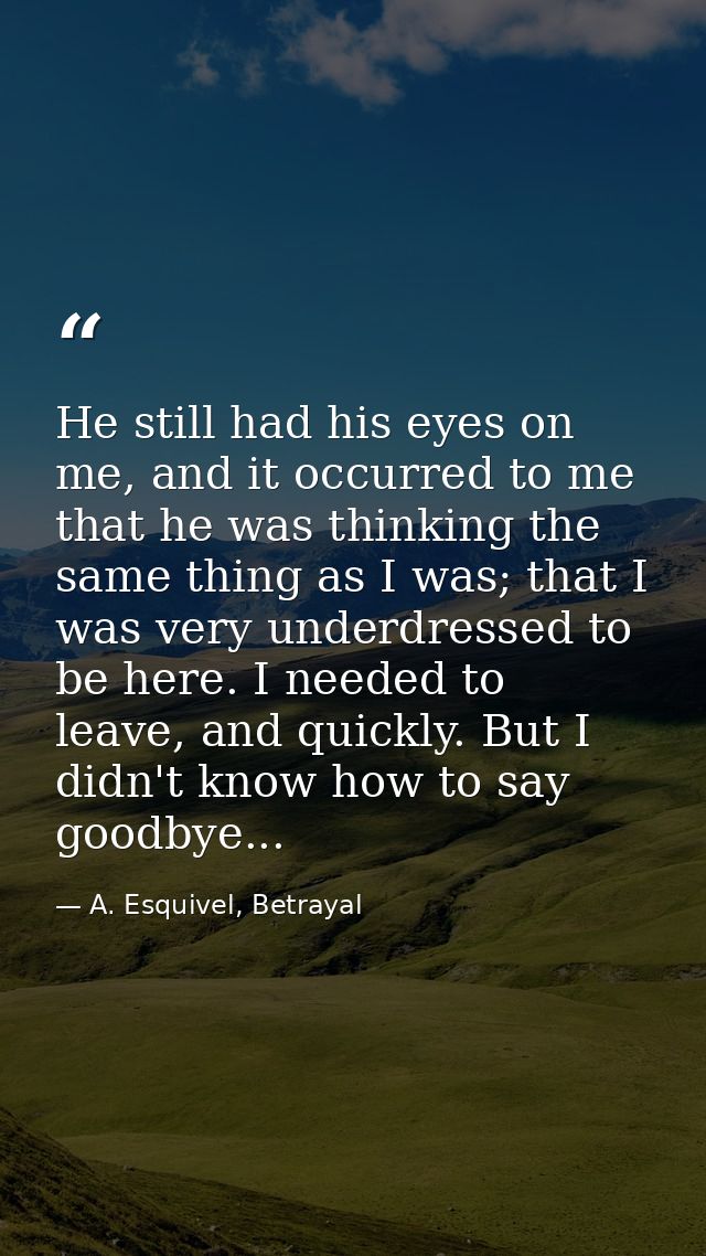 He still had his eyes on me, and it occurred to me that he was thinking the same thing as I was; that I was very underdr — A. Esquivel, Betrayal
