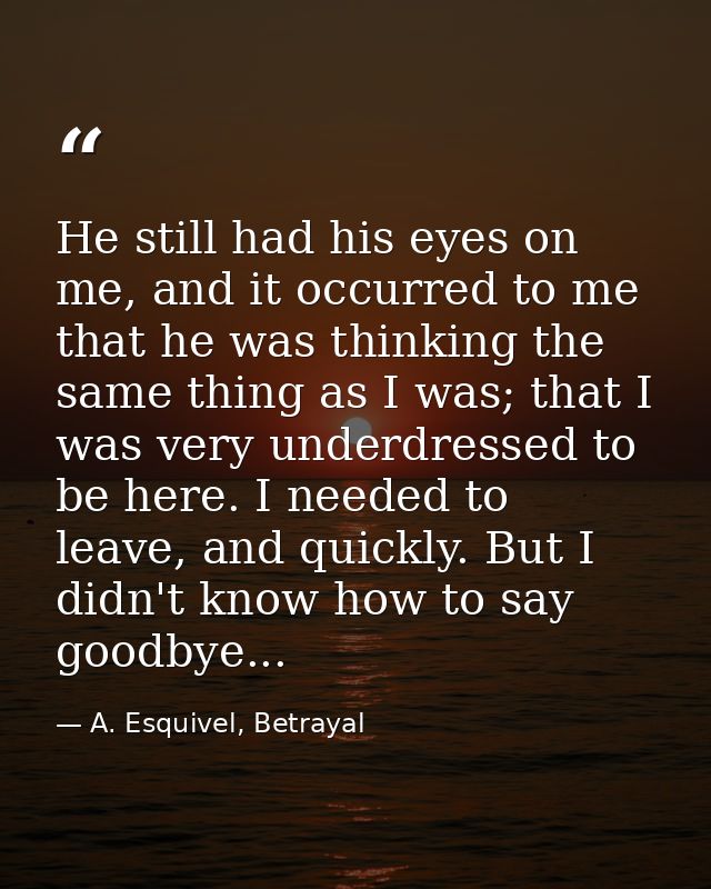 He still had his eyes on me, and it occurred to me that he was thinking the same thing as I was; that I was very underdr — A. Esquivel, Betrayal