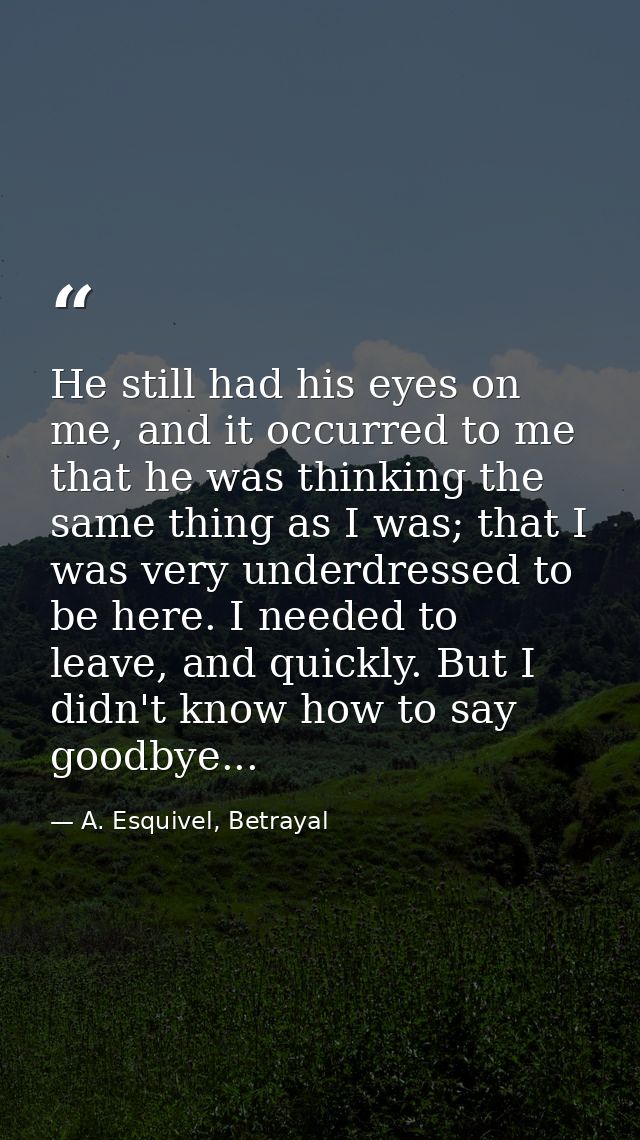 He still had his eyes on me, and it occurred to me that he was thinking the same thing as I was; that I was very underdr — A. Esquivel, Betrayal