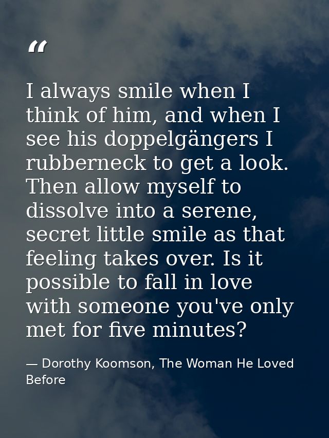 I always smile when I think of him, and when I see his doppelgängers I rubberneck to get a look. Then allow myself to di — Dorothy Koomson, The Woman He Loved Before