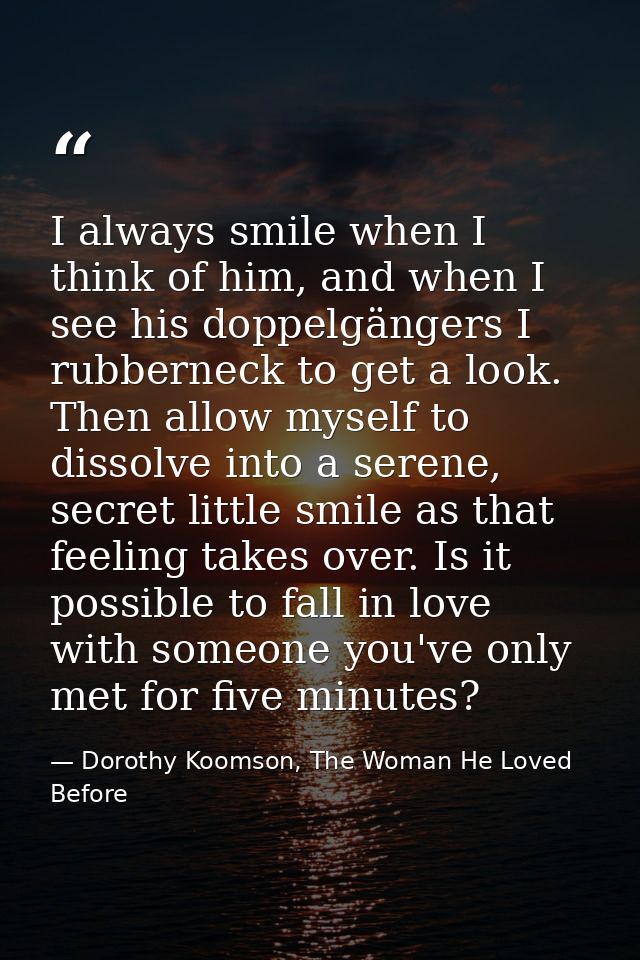 I always smile when I think of him, and when I see his doppelgängers I rubberneck to get a look. Then allow myself to di — Dorothy Koomson, The Woman He Loved Before