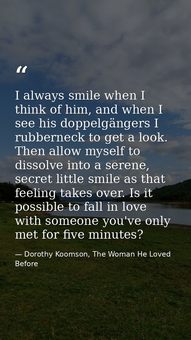 I always smile when I think of him, and when I see his doppelgängers I rubberneck to get a look. Then allow myself to di — Dorothy Koomson, The Woman He Loved Before