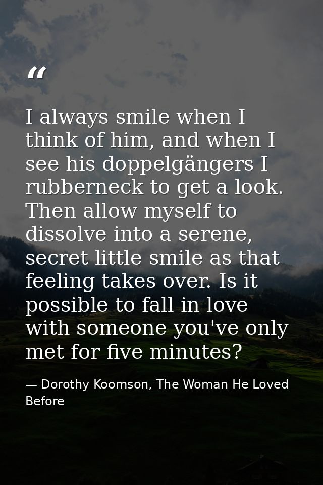 I always smile when I think of him, and when I see his doppelgängers I rubberneck to get a look. Then allow myself to di — Dorothy Koomson, The Woman He Loved Before