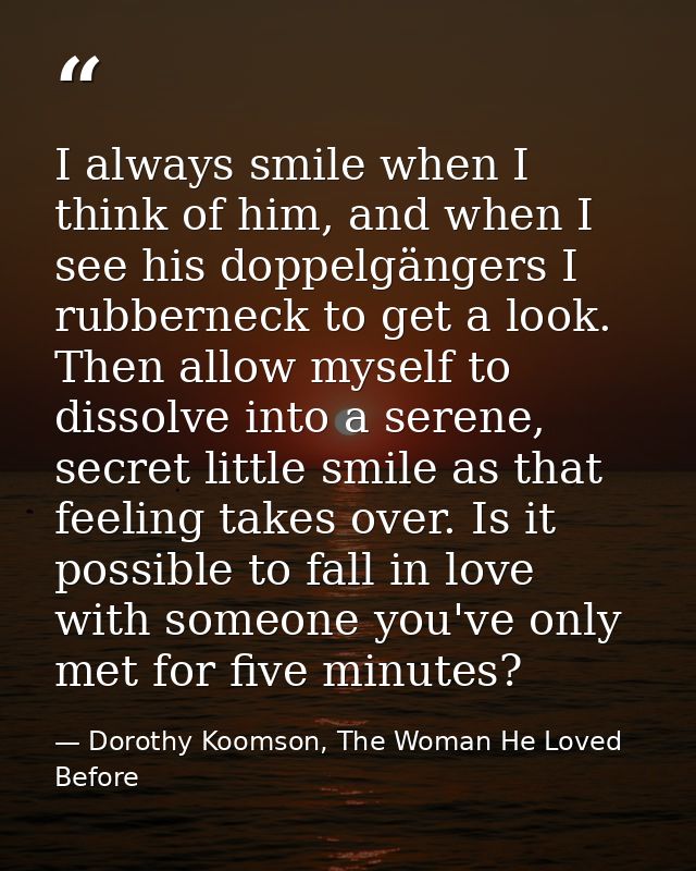 I always smile when I think of him, and when I see his doppelgängers I rubberneck to get a look. Then allow myself to di — Dorothy Koomson, The Woman He Loved Before