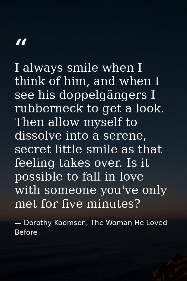I always smile when I think of him, and when I see his doppelgängers I rubberneck to get a look. Then allow myself to di — Dorothy Koomson, The Woman He Loved Before