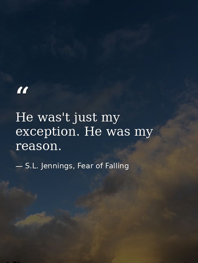 He was't just my exception. He was my reason. — S.L. Jennings, Fear of Falling