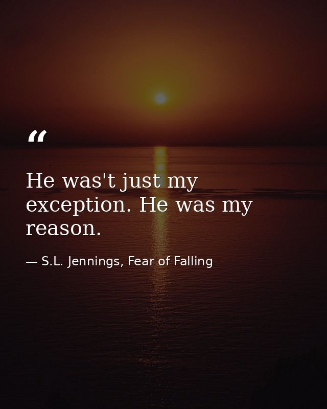 He was't just my exception. He was my reason. — S.L. Jennings, Fear of Falling