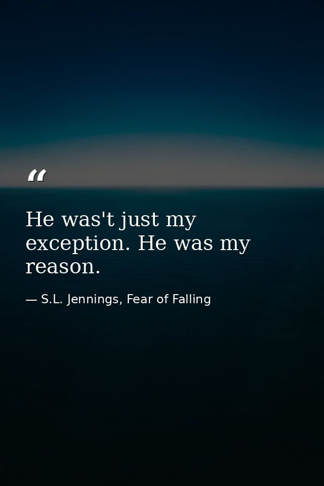 He was't just my exception. He was my reason. — S.L. Jennings, Fear of Falling