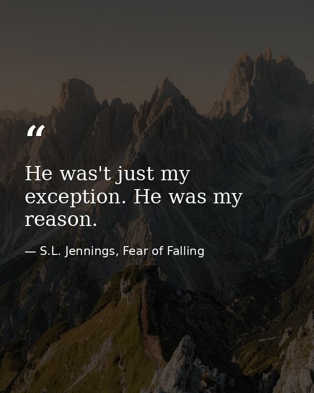 He was't just my exception. He was my reason. — S.L. Jennings, Fear of Falling