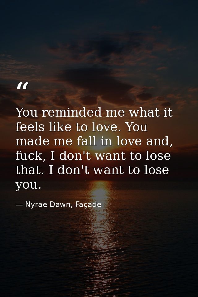 You reminded me what it feels like to love. You made me fall in love and, fuck, I don't want to lose that. I don't want  — Nyrae Dawn, Façade