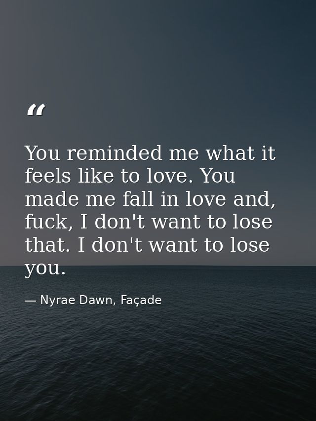 You reminded me what it feels like to love. You made me fall in love and, fuck, I don't want to lose that. I don't want  — Nyrae Dawn, Façade