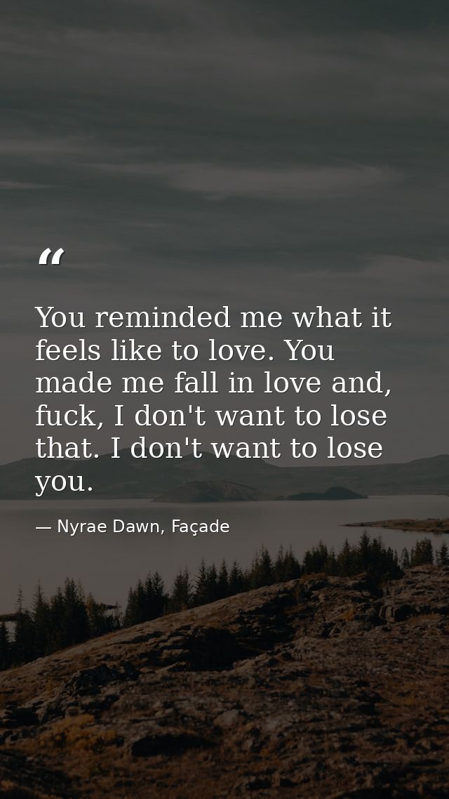 You reminded me what it feels like to love. You made me fall in love and, fuck, I don't want to lose that. I don't want  — Nyrae Dawn, Façade