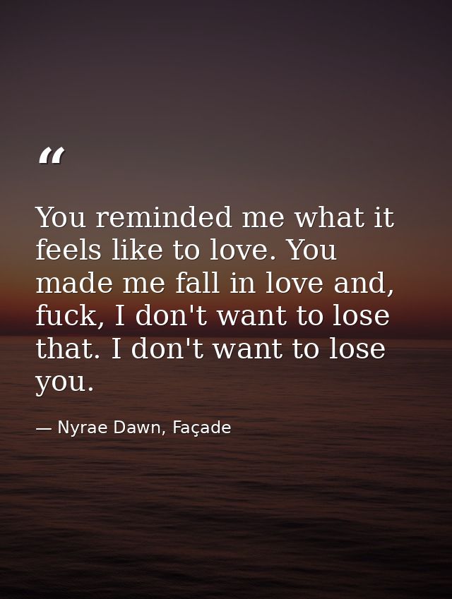 You reminded me what it feels like to love. You made me fall in love and, fuck, I don't want to lose that. I don't want  — Nyrae Dawn, Façade