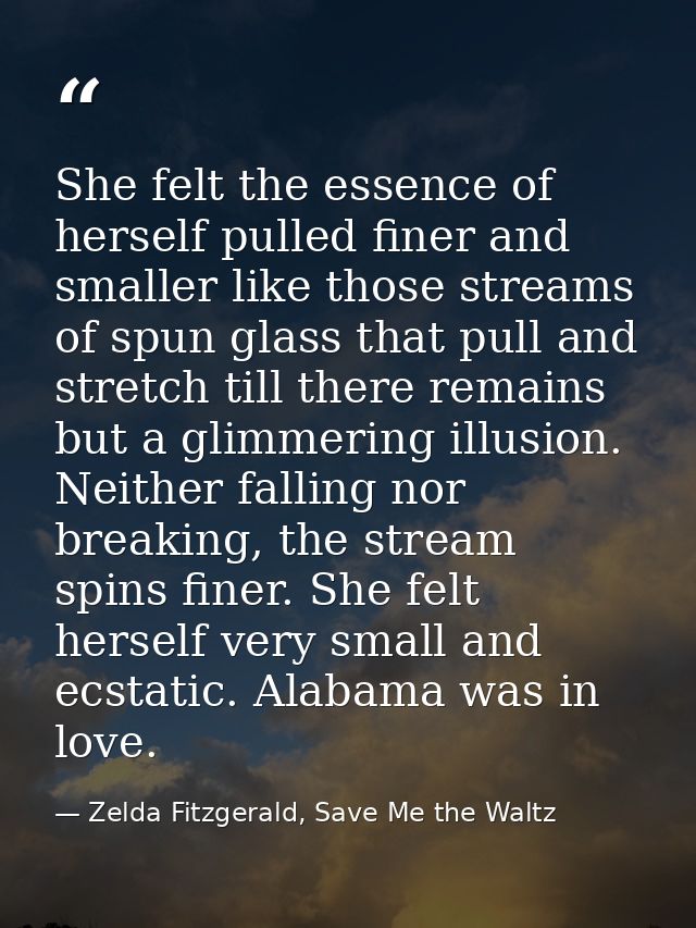 She felt the essence of herself pulled finer and smaller like those streams of spun glass that pull and stretch till the — Zelda Fitzgerald, Save Me the Waltz