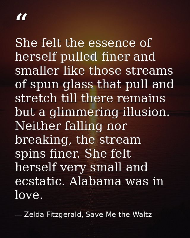 She felt the essence of herself pulled finer and smaller like those streams of spun glass that pull and stretch till the — Zelda Fitzgerald, Save Me the Waltz