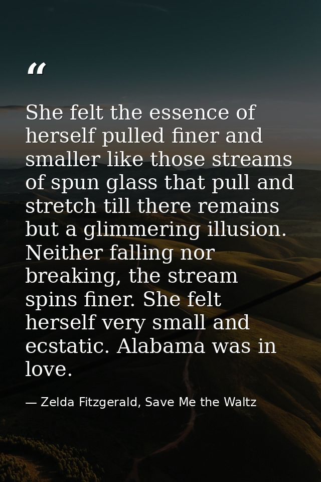 She felt the essence of herself pulled finer and smaller like those streams of spun glass that pull and stretch till the — Zelda Fitzgerald, Save Me the Waltz
