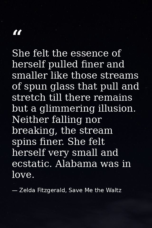 She felt the essence of herself pulled finer and smaller like those streams of spun glass that pull and stretch till the — Zelda Fitzgerald, Save Me the Waltz