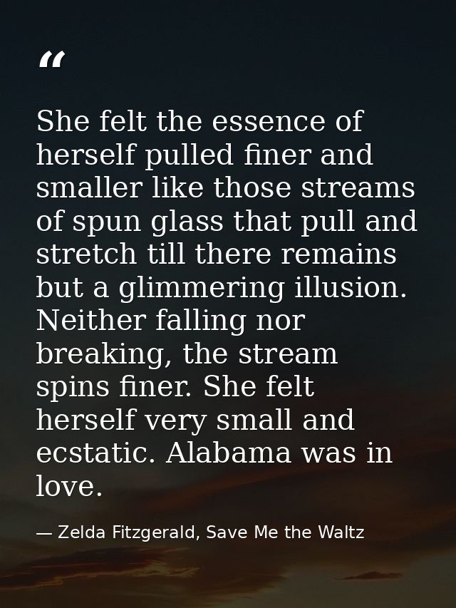 She felt the essence of herself pulled finer and smaller like those streams of spun glass that pull and stretch till the — Zelda Fitzgerald, Save Me the Waltz