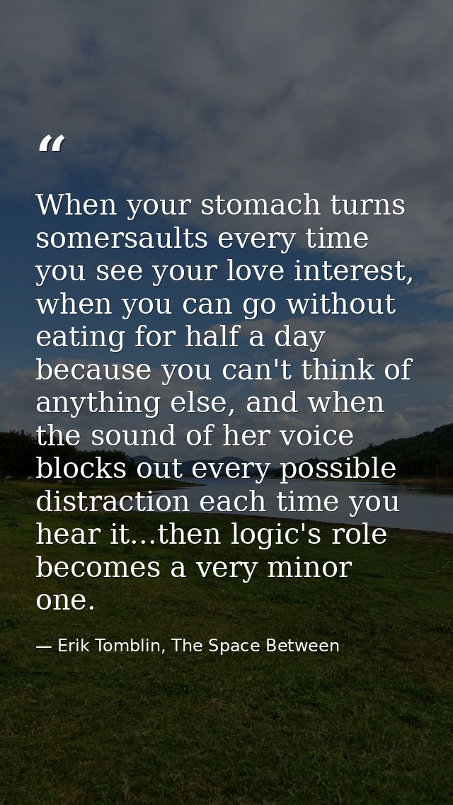When your stomach turns somersaults every time you see your love interest, when you can go without eating for half a day — Erik Tomblin, The Space Between