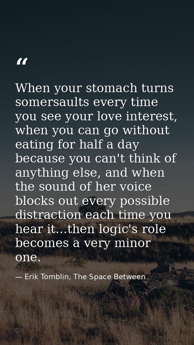 When your stomach turns somersaults every time you see your love interest, when you can go without eating for half a day — Erik Tomblin, The Space Between