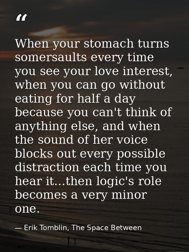 When your stomach turns somersaults every time you see your love interest, when you can go without eating for half a day — Erik Tomblin, The Space Between