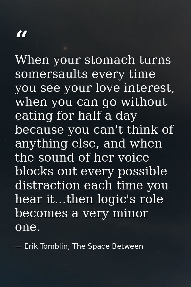 When your stomach turns somersaults every time you see your love interest, when you can go without eating for half a day — Erik Tomblin, The Space Between