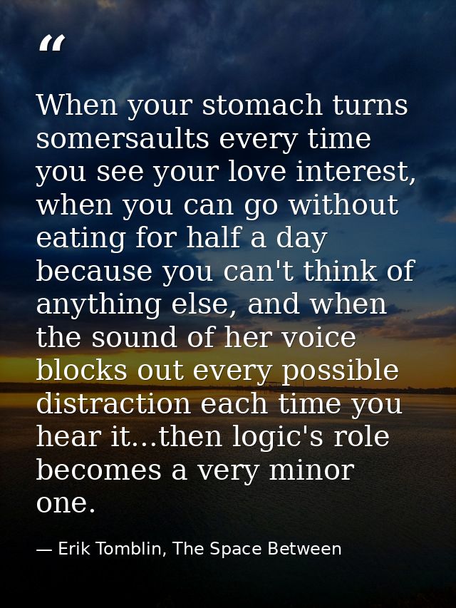 When your stomach turns somersaults every time you see your love interest, when you can go without eating for half a day — Erik Tomblin, The Space Between